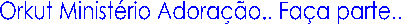 Orkut Minist�rio Adora��o.. Fa�a parte..